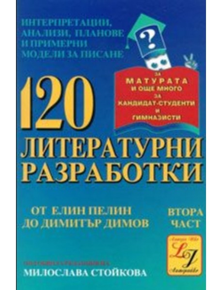 120 литературни разработки втора част за матурата и още много за кандидат-студенти и гимназисти 120 литературни разработки втора част за матурата и още много за кандидат-студенти и гимназисти