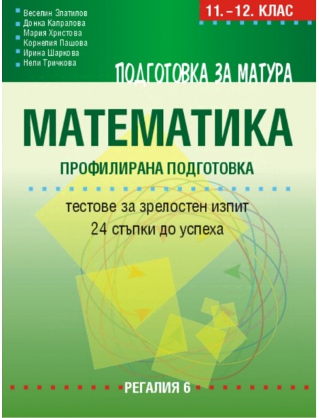 Подготовка за матура по математика – профилирана подготовка - Тестове за зрелостен изпит – 24 стъпки до успеха Подготовка за матура по математика – профилирана подготовка - Тестове за зрелостен изпит – 24 стъпки до успеха