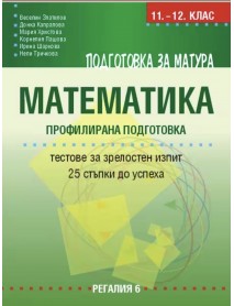Подготовка за матура по математика – профилирана подготовка. Тестове за зрелостен изпит – 25 стъпки до успеха