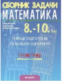 Сборник задачи математика 8.-10. клас. Текуща подготовка за външно оценявне ГЕОМЕТРИЯ Сборник задачи математика 8.-10. клас. Текуща подготовка за външно оценявне ГЕОМЕТРИЯ