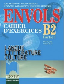 ENVOLS B2 (Partie 1). Cahier d’exercices. Учебна тетрадка по френски език за 11. клас, част първа, профилирана подготовка