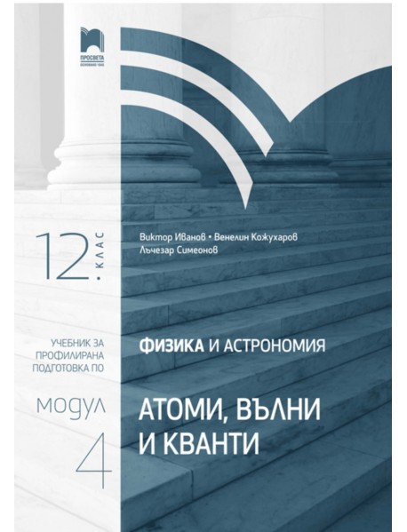 Физика и астрономия за 12. клас. Профилирана подготовка. Модул 4: Атоми, вълни и кванти Физика и астрономия за 12. клас. Профилирана подготовка. Модул 4: Атоми, вълни и кванти