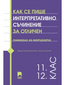 Как се пише интерпретативно съчинение за отличен за 11. и 12. клас. Помагало за матурата Как се пише интерпретативно съчинение за отличен за 11. и 12. клас. Помагало за матурата