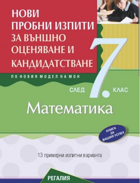 Нови пробни изпити за външно оценяване и кандидатстване по математика след 7. клас Нови пробни изпити за външно оценяване и кандидатстване по математика след 7. клас