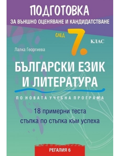 Подготовка за външно оценяване и кандидатстване след 7. клас български език и литература. По новата учебна програма. 18 примерни теста стъпка по стъпка към успеха. Подготовка за външно оценяване и кандидатстване след 7. клас български език и литература. По новата учебна програма. 18 примерни теста стъпка по стъпка към успеха.