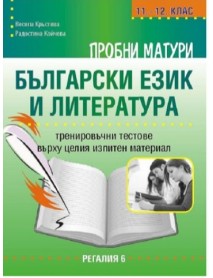Пробни матури български език и литература. Тренировъчни тестове върху целия изпитен материал за 11-12 клас Пробни матури български език и литература. Тренировъчни тестове върху целия изпитен материал за 11-12 клас