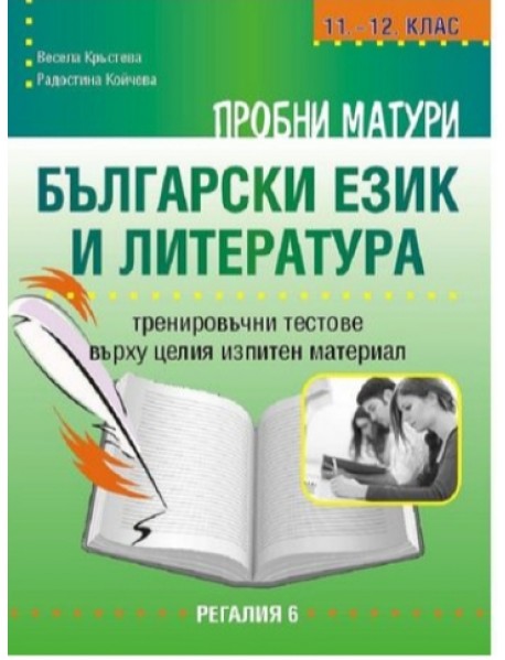 Пробни матури български език и литература. Тренировъчни тестове върху целия изпитен материал за 11-12 клас Пробни матури български език и литература. Тренировъчни тестове върху целия изпитен материал за 11-12 клас