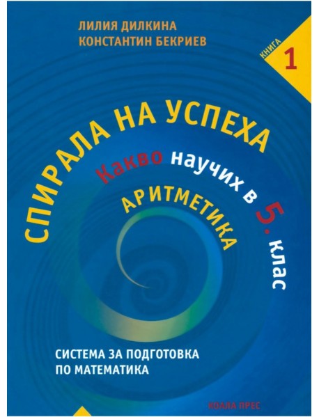 Спирала на успеха: Какво научих в 5. клас - Аритметика, книга 1 Спирала на успеха: Какво научих в 5. клас - Аритметика, книга 1